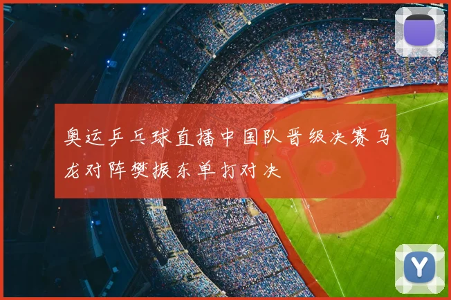 奥运乒乓球直播中国队晋级决赛马龙对阵樊振东单打对决