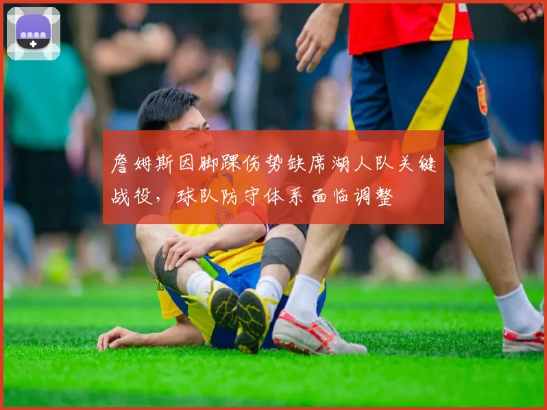 詹姆斯因脚踝伤势缺席湖人队关键战役，球队防守体系面临调整