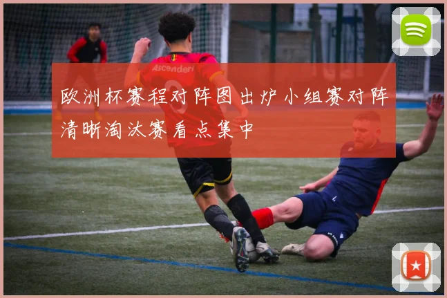 欧洲杯赛程对阵图出炉小组赛对阵清晰淘汰赛看点集中
