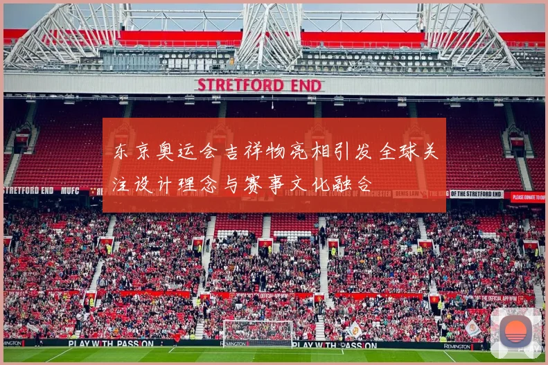 东京奥运会吉祥物亮相引发全球关注设计理念与赛事文化融合