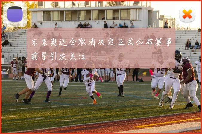 东京奥运会取消决定正式公布赛事前景引发关注