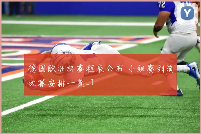 德国欧洲杯赛程表公布 小组赛到淘汰赛安排一览_1