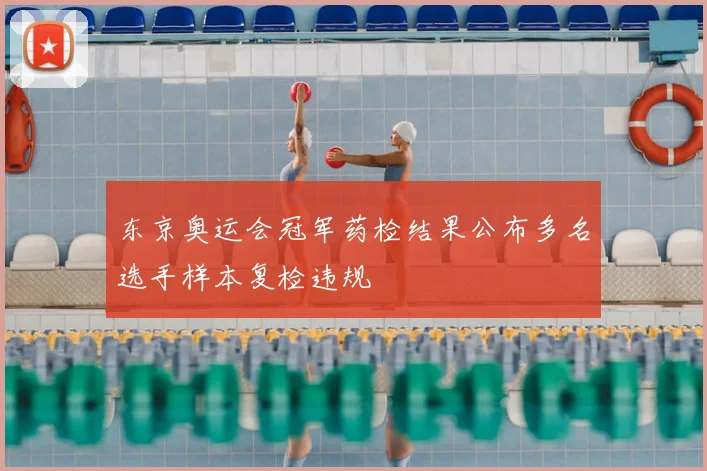 东京奥运会冠军药检结果公布多名选手样本复检违规