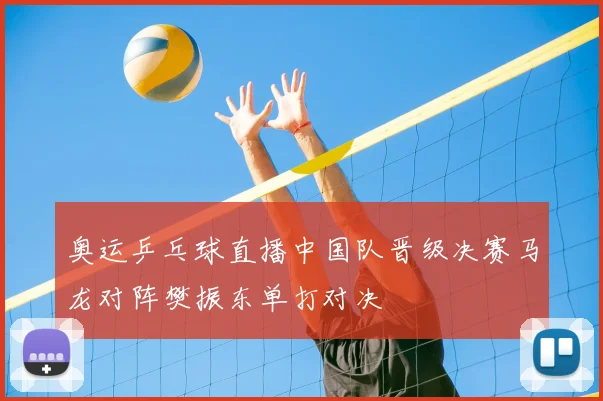 奥运乒乓球直播中国队晋级决赛马龙对阵樊振东单打对决