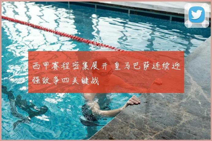 西甲赛程密集展开 皇马巴萨连续迎强敌争四关键战