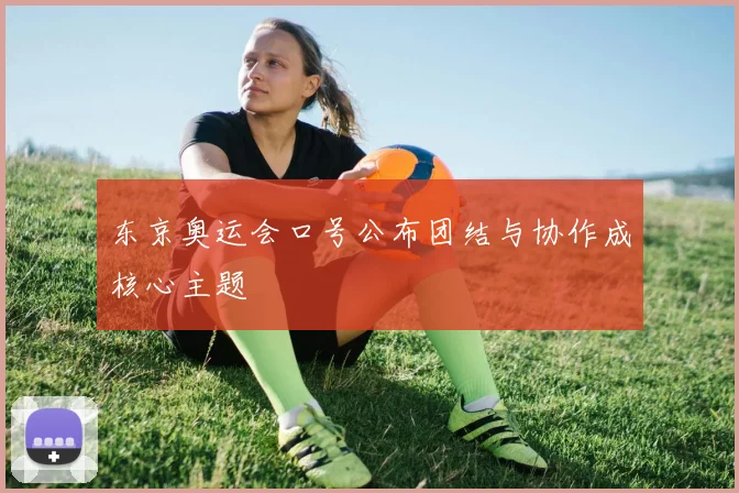 东京奥运会口号公布团结与协作成核心主题