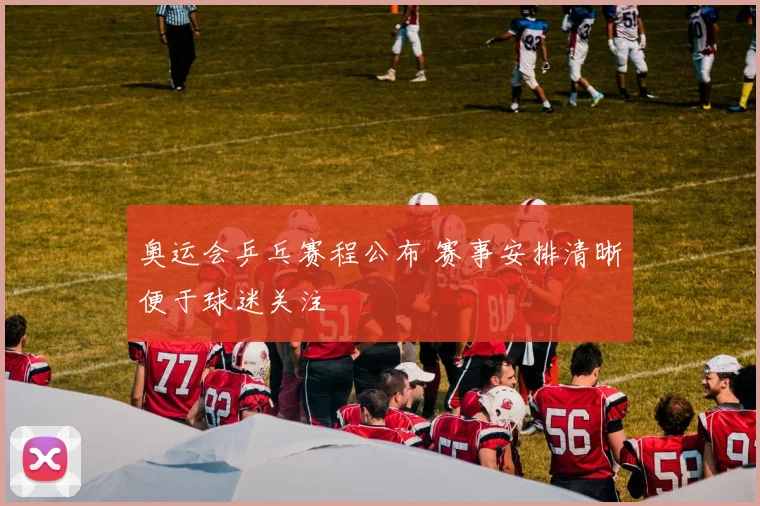 奥运会乒乓赛程公布 赛事安排清晰便于球迷关注