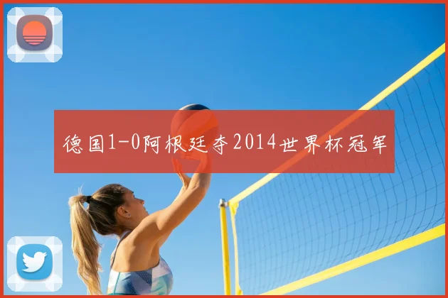 德国1-0阿根廷夺2014世界杯冠军