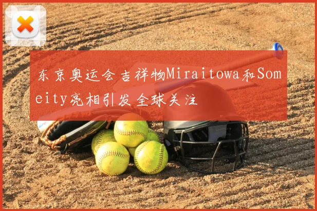 东京奥运会吉祥物Miraitowa和Someity亮相引发全球关注