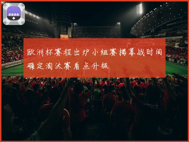 欧洲杯赛程出炉小组赛揭幕战时间确定淘汰赛看点升级