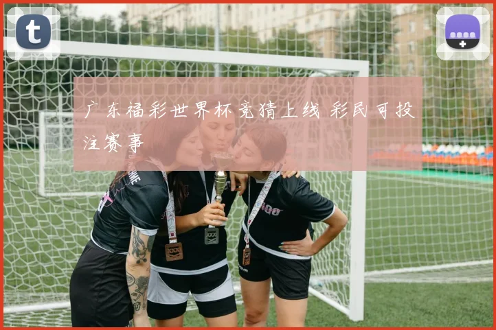 广东福彩世界杯竞猜上线 彩民可投注赛事