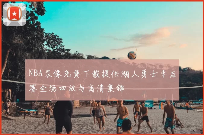 NBA录像免费下载提供湖人勇士季后赛全场回放与高清集锦