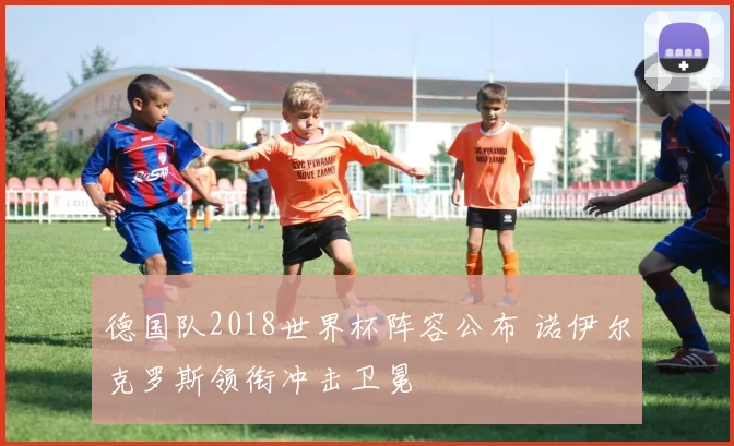 德国队2018世界杯阵容公布 诺伊尔克罗斯领衔冲击卫冕