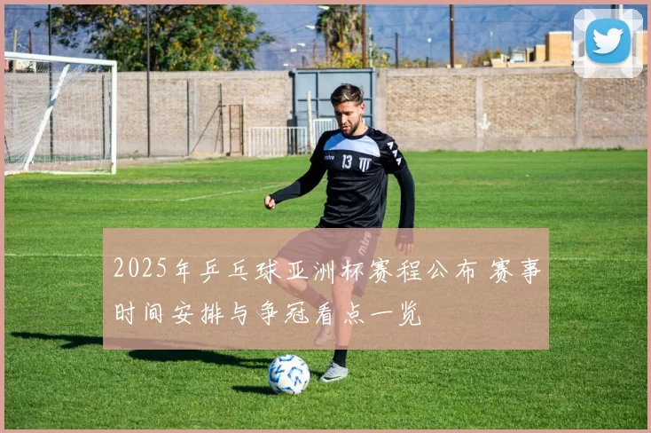 2025年乒乓球亚洲杯赛程公布 赛事时间安排与争冠看点一览