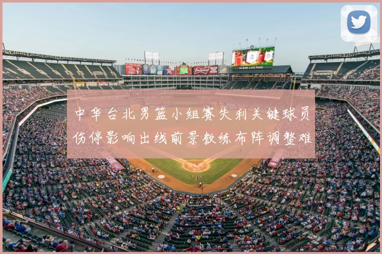 中华台北男篮小组赛失利关键球员伤停影响出线前景教练布阵调整难题