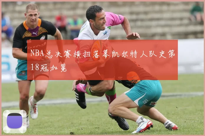 NBA总决赛横扫落幕凯尔特人队史第18冠加冕