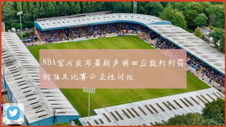 NBA官方发布最新声明回应裁判判罚标准及比赛公正性讨论