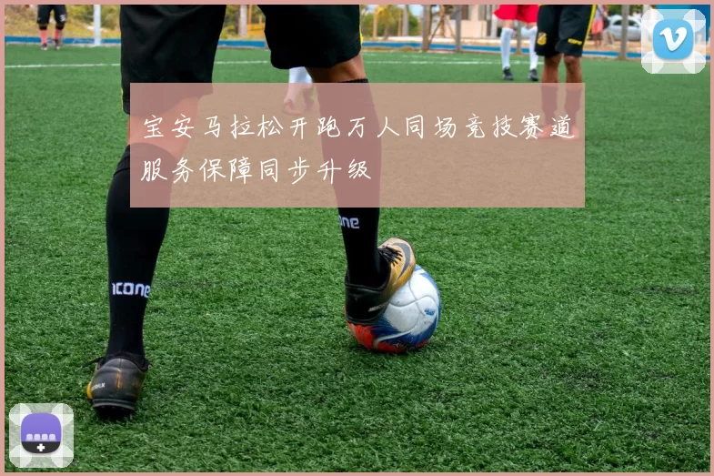 宝安马拉松开跑万人同场竞技赛道服务保障同步升级