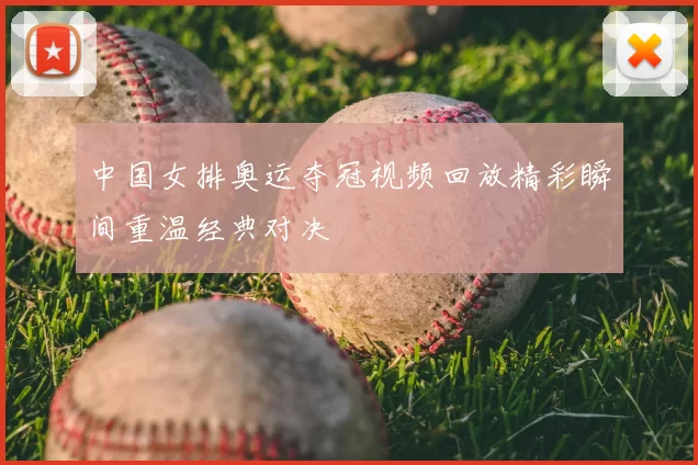 中国女排奥运夺冠视频回放精彩瞬间重温经典对决