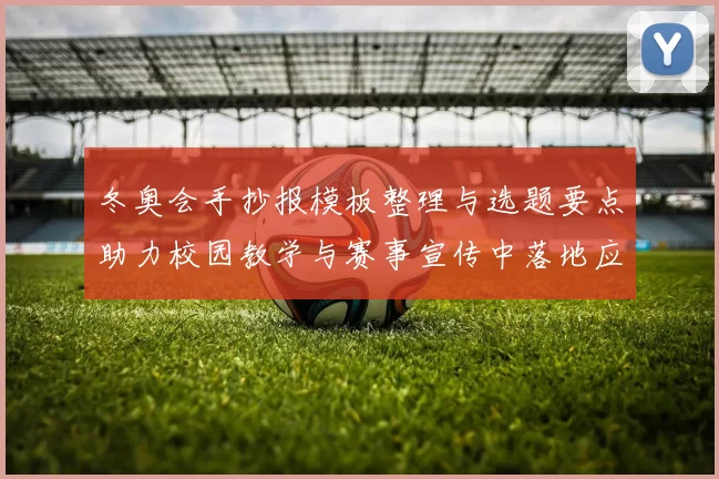 冬奥会手抄报模板整理与选题要点助力校园教学与赛事宣传中落地应用