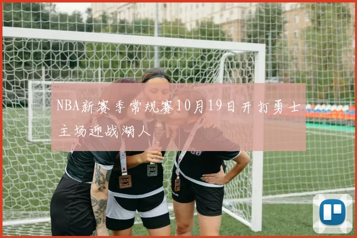 NBA新赛季常规赛10月19日开打勇士主场迎战湖人