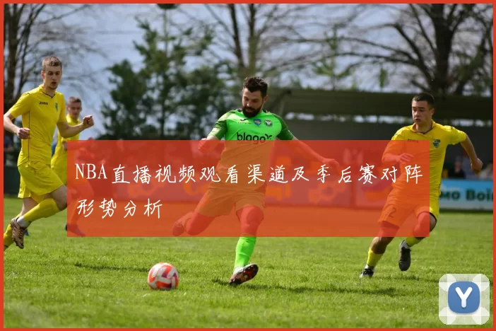 NBA直播视频观看渠道及季后赛对阵形势分析