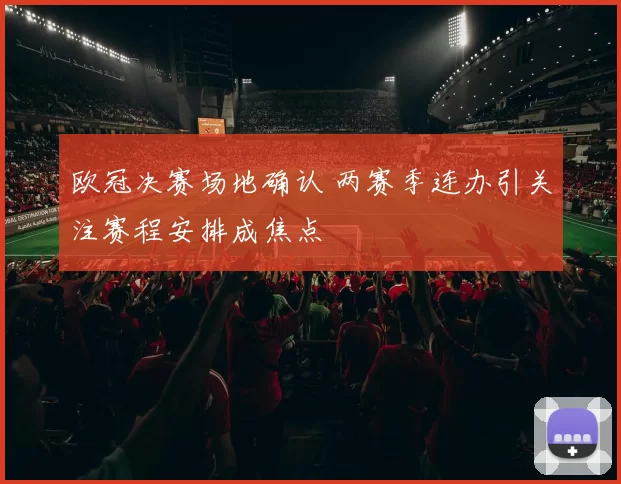 欧冠决赛场地确认 两赛季连办引关注赛程安排成焦点
