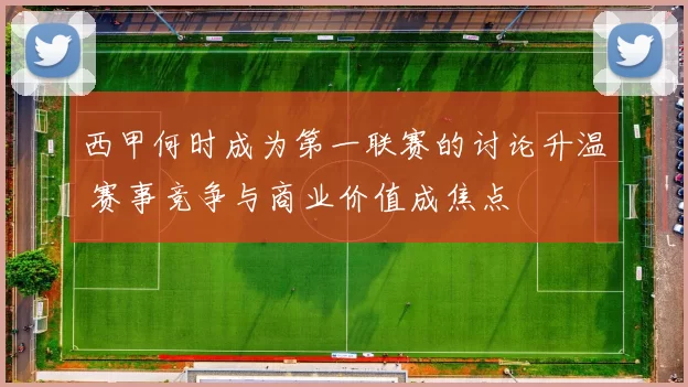 西甲何时成为第一联赛的讨论升温 赛事竞争与商业价值成焦点