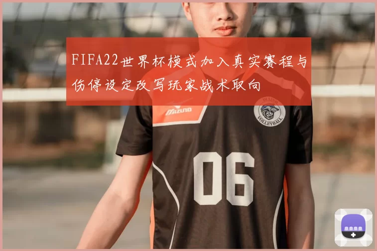 FIFA22世界杯模式加入真实赛程与伤停设定改写玩家战术取向