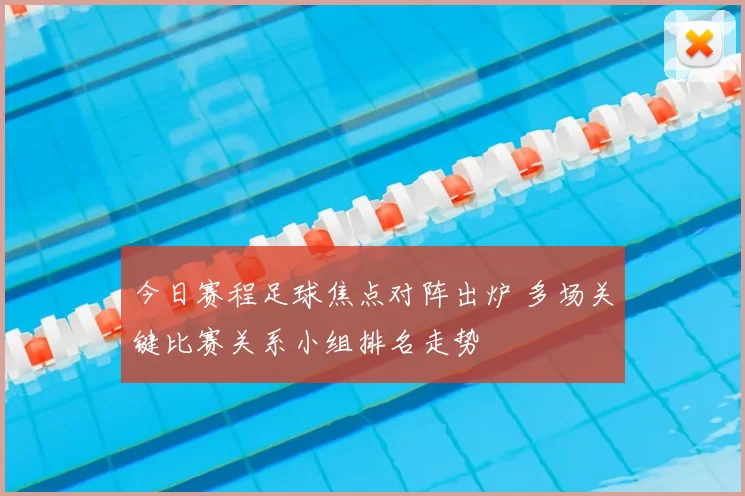 今日赛程足球焦点对阵出炉 多场关键比赛关系小组排名走势