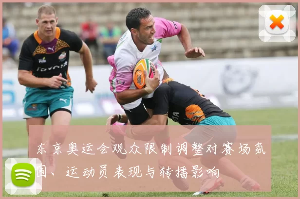 东京奥运会观众限制调整对赛场氛围、运动员表现与转播影响