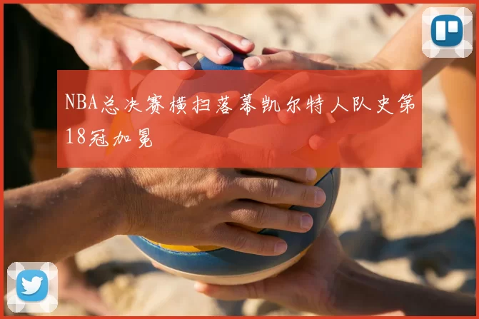 NBA总决赛横扫落幕凯尔特人队史第18冠加冕